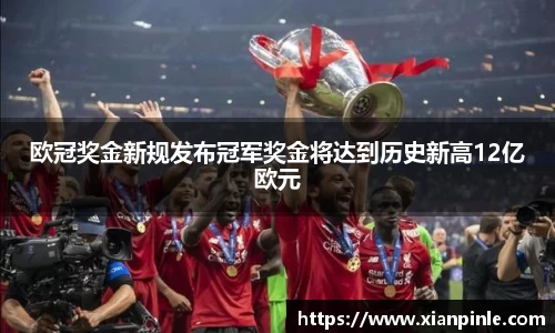 欧冠奖金新规发布冠军奖金将达到历史新高12亿欧元