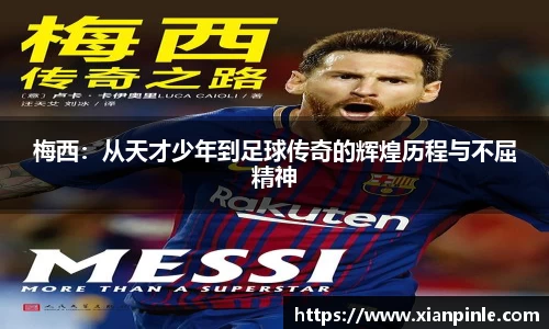 梅西：从天才少年到足球传奇的辉煌历程与不屈精神